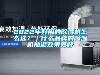 企業(yè)新聞2022年好用的除濕機(jī)怎么選？｜什么品牌的除濕機(jī)抽濕效果更好