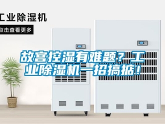 企業新聞故宮控濕有難題？工業除濕機一招搞掂！