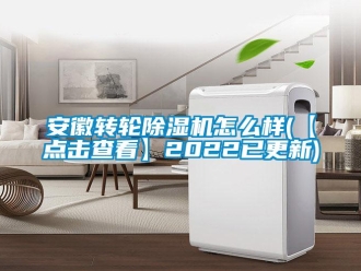 常見問題安徽轉輪除濕機怎么樣(【點擊查看】2022已更新)
