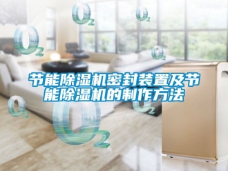 行業(yè)新聞節(jié)能除濕機(jī)密封裝置及節(jié)能除濕機(jī)的制作方法