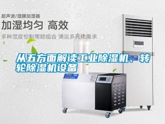 企業(yè)新聞從五方面解讀工業(yè)除濕機、轉輪除濕機設備