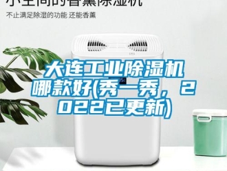 常見問題大連工業(yè)除濕機哪款好(秀一秀，2022已更新)