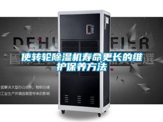 常見問題使轉輪除濕機壽命更長的維護保養方法