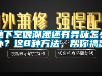 企業新聞地下室很潮濕還有異味怎么辦？這8種方法，幫你搞定