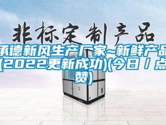 企業(yè)新聞承德新風(fēng)生產(chǎn)廠家~新鮮產(chǎn)品(2022更新成功)(今日／點贊)