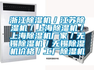 企業新聞浙江除濕機／江蘇除濕機／上海除濕機／上海除濕機廠家／無錫除濕機／無錫除濕機價格／工廠除濕機
