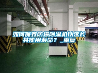 企業(yè)新聞如何保養(yǎng)防爆除濕機(jī)以延長(zhǎng)其使用壽命？_重復(fù)