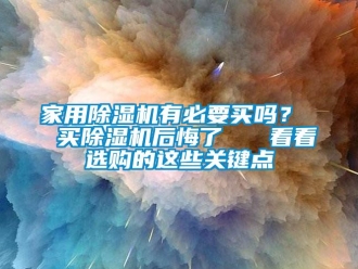 常見問題家用除濕機有必要買嗎？  買除濕機后悔了   看看選購的這些關鍵點