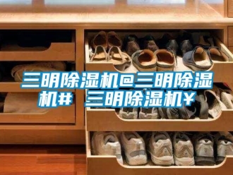 行業(yè)新聞三明除濕機@三明除濕機# 三明除濕機￥