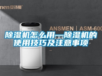 行業新聞除濕機怎么用—除濕機的使用技巧及注意事項