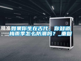 常見問題如果你生在古代，你知道梅雨季怎么防潮嗎？_重復