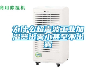 企業(yè)新聞為什么超聲波工業(yè)加濕器出霧小甚至不出霧