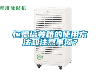 知識百科恒溫培養箱的使用方法和注意事項？