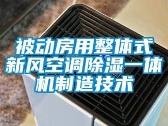 常見問題被動(dòng)房用整體式新風(fēng)空調(diào)除濕一體機(jī)制造技術(shù)