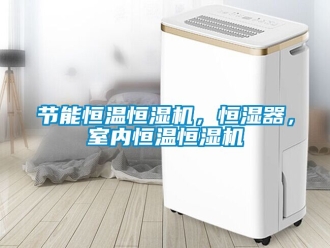 知識百科節(jié)能恒溫恒濕機(jī)，恒濕器，室內(nèi)恒溫恒濕機(jī)