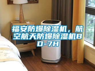 企業(yè)新聞福安防爆除濕機(jī)，航空航天防爆除濕機(jī)BD-7H