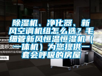 常見問題除濕機、凈化器、新風空調機組怎么選？毛細管新風恒溫恒濕機（一體機）為您提供一套會呼吸的房屋