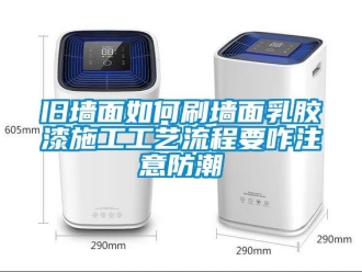 常見(jiàn)問(wèn)題舊墻面如何刷墻面乳膠漆施工工藝流程要咋注意防潮