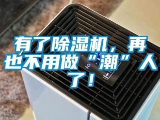 行業新聞有了除濕機，再也不用做“潮”人了！