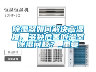 行業新聞除濕器如何解決高濕度、多種危害的溫室除濕問題？_重復