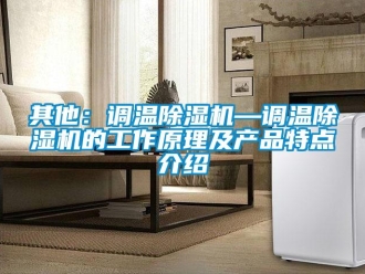行業新聞其他：調溫除濕機—調溫除濕機的工作原理及產品特點介紹