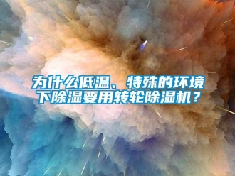 常見(jiàn)問(wèn)題為什么低溫、特殊的環(huán)境下除濕要用轉(zhuǎn)輪除濕機(jī)？