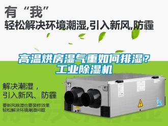 常見問題高溫烘房濕氣重如何排濕？工業除濕機