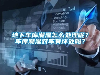 企業(yè)新聞地下車庫潮濕怎么處理呢？車庫潮濕對車有壞處嗎？