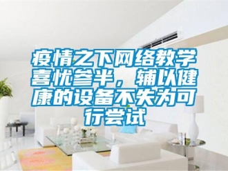 知識(shí)百科疫情之下網(wǎng)絡(luò)教學(xué)喜憂參半，輔以健康的設(shè)備不失為可行嘗試