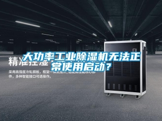 企業(yè)新聞大功率工業(yè)除濕機(jī)無法正常使用啟動？