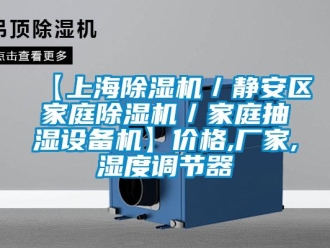 企業新聞【上海除濕機／靜安區家庭除濕機／家庭抽濕設備機】價格,廠家,濕度調節器