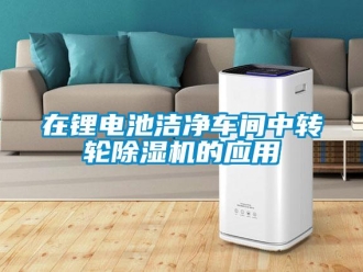 常見問題在鋰電池潔凈車間中轉輪除濕機的應用