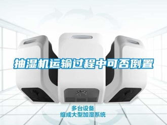 企業新聞抽濕機運輸過程中可否倒置