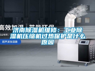 常見問題濟南除濕機維修：工業(yè)除濕機壓縮機過熱保護是什么原因