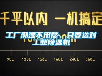 企業(yè)新聞工廠潮濕不用愁，只要選對(duì)工業(yè)除濕機(jī)