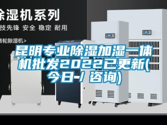 行業新聞昆明專業除濕加濕一體機批發2022已更新(今日／咨詢)