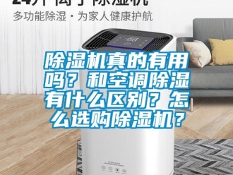 行業(yè)新聞除濕機(jī)真的有用嗎？和空調(diào)除濕有什么區(qū)別？怎么選購(gòu)除濕機(jī)？
