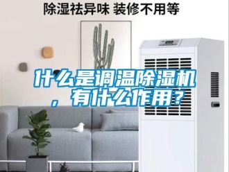 知識百科什么是調溫除濕機，有什么作用？