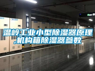 常見問題溫嶺工業(yè)小型除濕器原理,機(jī)構(gòu)箱除濕器參數(shù)