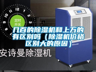 企業(yè)新聞幾百的除濕機(jī)和上萬(wàn)的有區(qū)別嗎（除濕機(jī)價(jià)格區(qū)別大的原因）