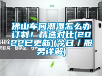 企業(yè)新聞佛山車間潮濕怎么辦訂制！精選對比(2022已更新)(今日／服務(wù)詳解)