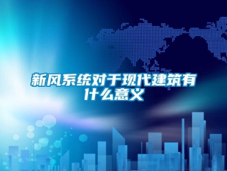 知識百科新風(fēng)系統(tǒng)對于現(xiàn)代建筑有什么意義