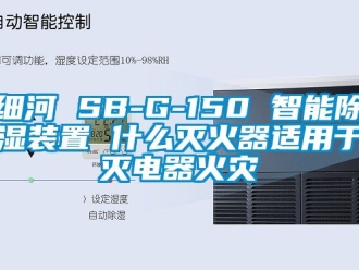行業新聞細河 SB-G-150 智能除濕裝置 什么滅火器適用于滅電器火災