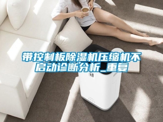 行業新聞帶控制板除濕機壓縮機不啟動診斷分析_重復