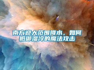 常見問題南方迎大范圍降水，如何抵御濕冷的魔法攻擊