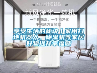 常見問題享受生活的秘訣丨家用掃地機器人、除濕機等家居好物提升幸福感
