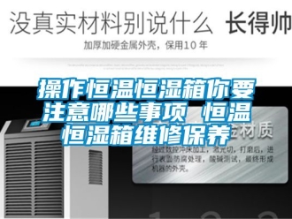 知識百科操作恒溫恒濕箱你要注意哪些事項 恒溫恒濕箱維修保養