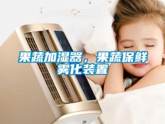 行業新聞果蔬加濕器，果蔬保鮮霧化裝置