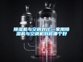 常見問題除濕機與空調對比—家用除濕機與空調機到底哪個好