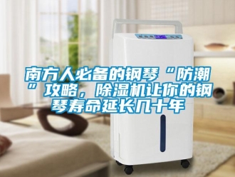 行業(yè)新聞南方人必備的鋼琴“防潮”攻略，除濕機(jī)讓你的鋼琴壽命延長幾十年